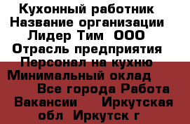 Кухонный работник › Название организации ­ Лидер Тим, ООО › Отрасль предприятия ­ Персонал на кухню › Минимальный оклад ­ 30 000 - Все города Работа » Вакансии   . Иркутская обл.,Иркутск г.